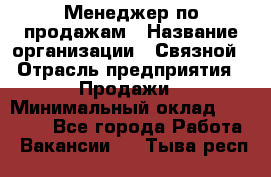 Менеджер по продажам › Название организации ­ Связной › Отрасль предприятия ­ Продажи › Минимальный оклад ­ 27 000 - Все города Работа » Вакансии   . Тыва респ.